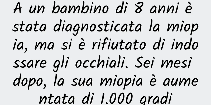 A un bambino di 8 anni è stata diagnosticata la miopia, ma si è rifiutato di indossare gli occhiali. Sei mesi dopo, la sua miopia è aumentata di 1.000 gradi