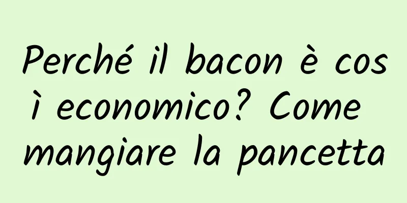 Perché il bacon è così economico? Come mangiare la pancetta