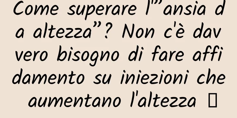 Come superare l'”ansia da altezza”? Non c'è davvero bisogno di fare affidamento su iniezioni che aumentano l'altezza →
