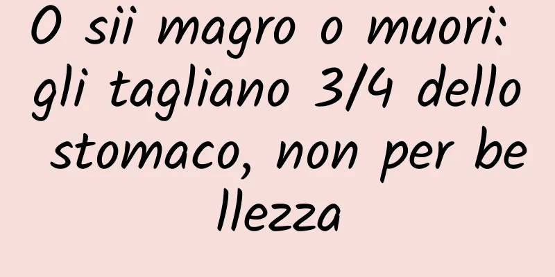 O sii magro o muori: gli tagliano 3/4 dello stomaco, non per bellezza