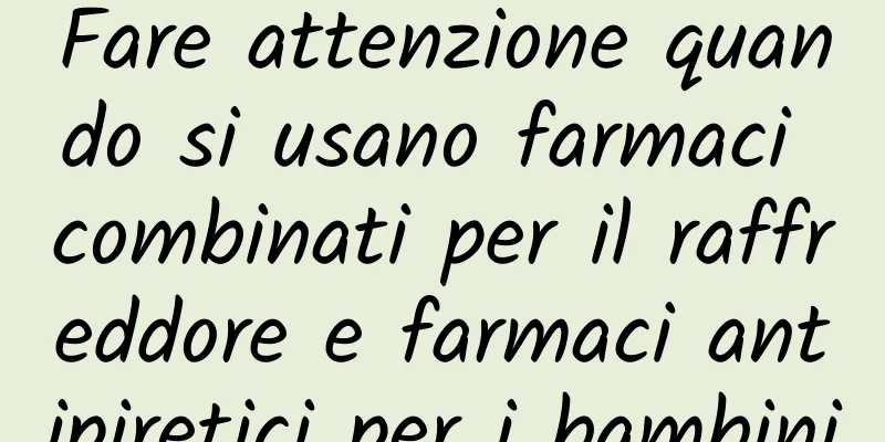 Fare attenzione quando si usano farmaci combinati per il raffreddore e farmaci antipiretici per i bambini