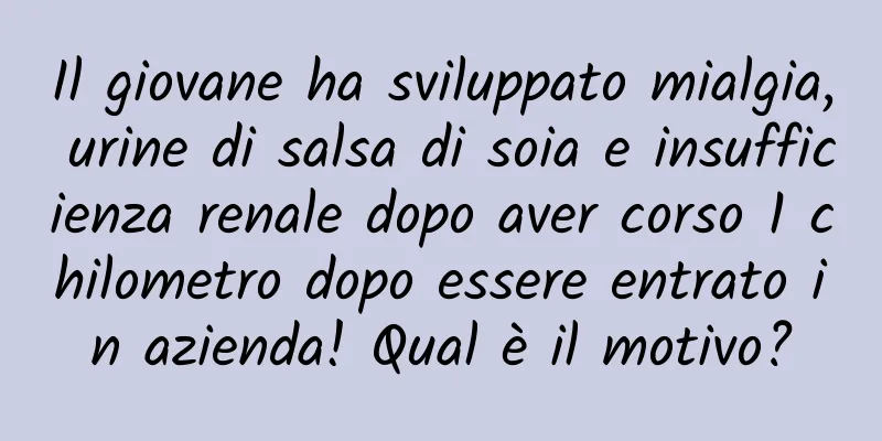 Il giovane ha sviluppato mialgia, urine di salsa di soia e insufficienza renale dopo aver corso 1 chilometro dopo essere entrato in azienda! Qual è il motivo?