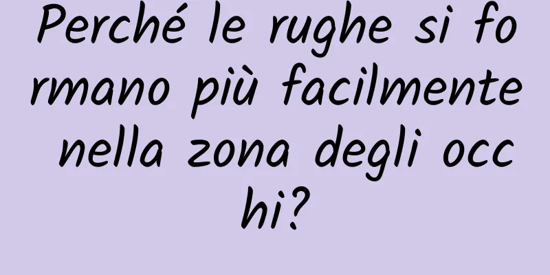Perché le rughe si formano più facilmente nella zona degli occhi?