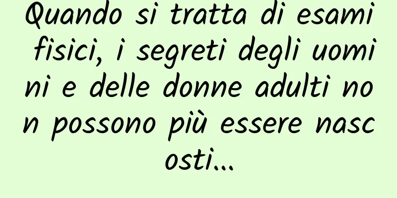 Quando si tratta di esami fisici, i segreti degli uomini e delle donne adulti non possono più essere nascosti...