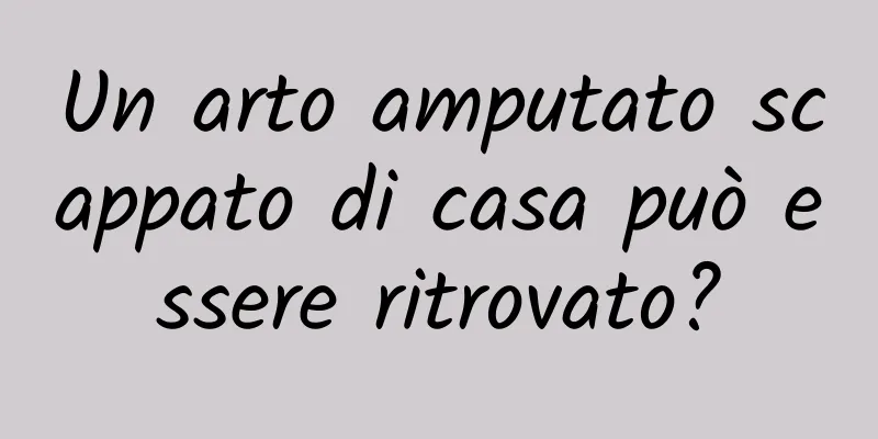 Un arto amputato scappato di casa può essere ritrovato?