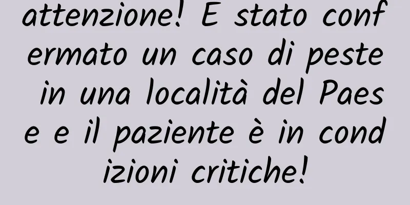 attenzione! È stato confermato un caso di peste in una località del Paese e il paziente è in condizioni critiche!