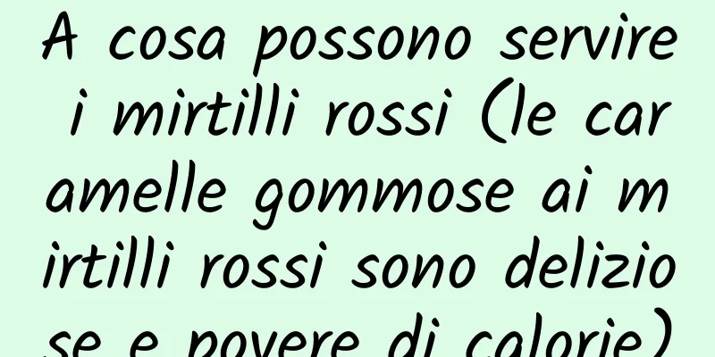 A cosa possono servire i mirtilli rossi (le caramelle gommose ai mirtilli rossi sono deliziose e povere di calorie)