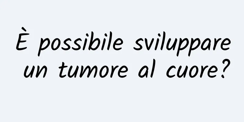 È possibile sviluppare un tumore al cuore?