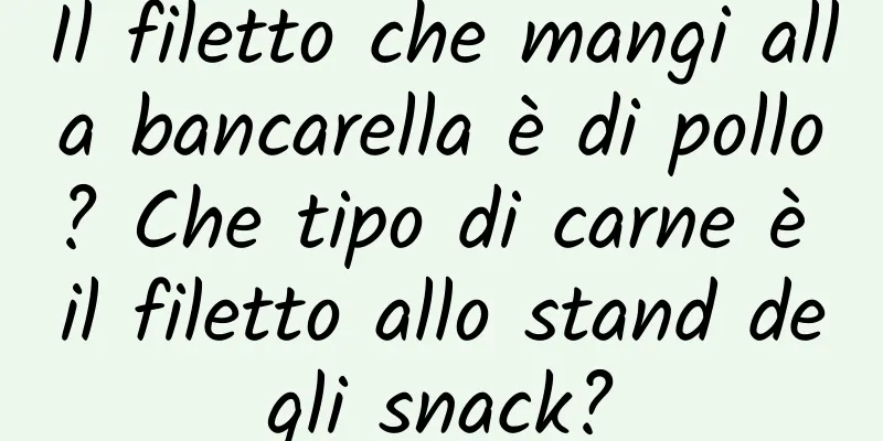 Il filetto che mangi alla bancarella è di pollo? Che tipo di carne è il filetto allo stand degli snack?