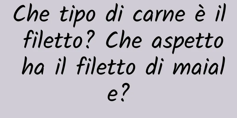 Che tipo di carne è il filetto? Che aspetto ha il filetto di maiale?