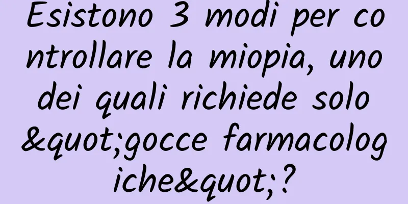 Esistono 3 modi per controllare la miopia, uno dei quali richiede solo "gocce farmacologiche"?