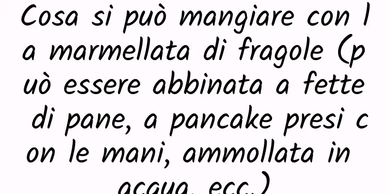 Cosa si può mangiare con la marmellata di fragole (può essere abbinata a fette di pane, a pancake presi con le mani, ammollata in acqua, ecc.)