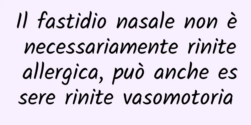 Il fastidio nasale non è necessariamente rinite allergica, può anche essere rinite vasomotoria