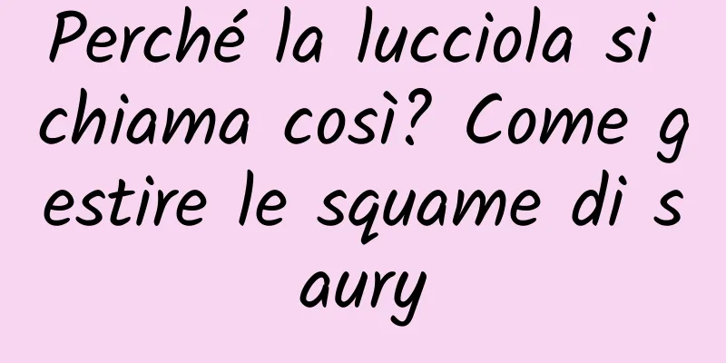 Perché la lucciola si chiama così? Come gestire le squame di saury