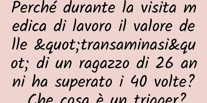 Perché durante la visita medica di lavoro il valore delle "transaminasi" di un ragazzo di 26 anni ha superato i 40 volte? Che cosa è un trigger?