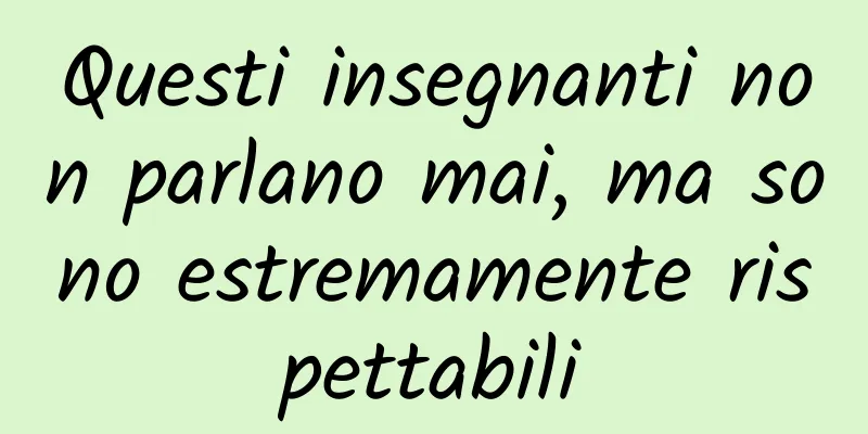 Questi insegnanti non parlano mai, ma sono estremamente rispettabili