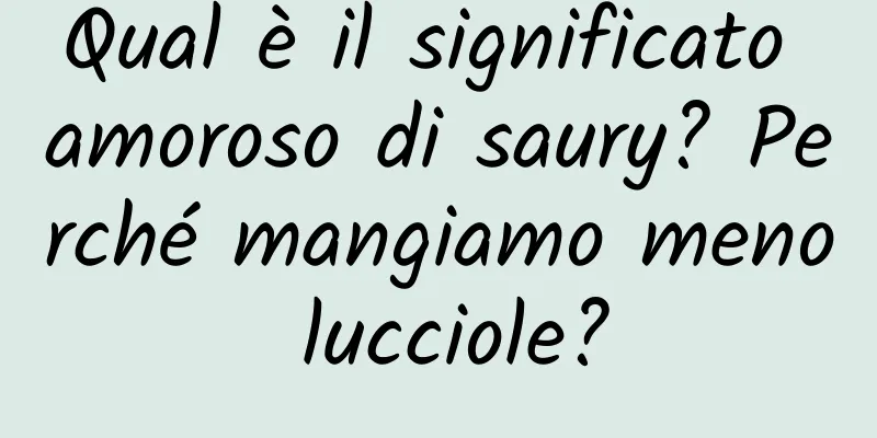 Qual è il significato amoroso di saury? Perché mangiamo meno lucciole?