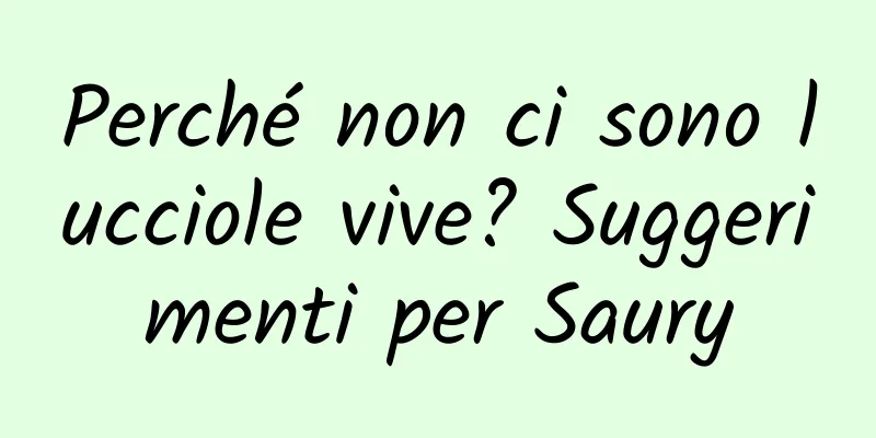 Perché non ci sono lucciole vive? Suggerimenti per Saury