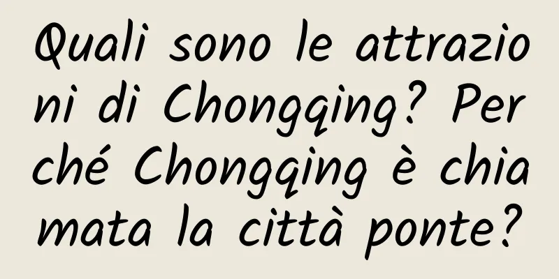 Quali sono le attrazioni di Chongqing? Perché Chongqing è chiamata la città ponte?