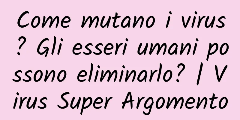Come mutano i virus? Gli esseri umani possono eliminarlo? | Virus Super Argomento