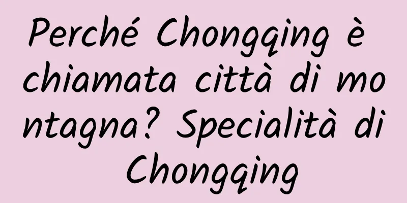 Perché Chongqing è chiamata città di montagna? Specialità di Chongqing