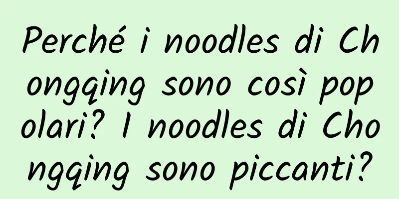 Perché i noodles di Chongqing sono così popolari? I noodles di Chongqing sono piccanti?