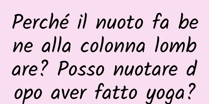 Perché il nuoto fa bene alla colonna lombare? Posso nuotare dopo aver fatto yoga?