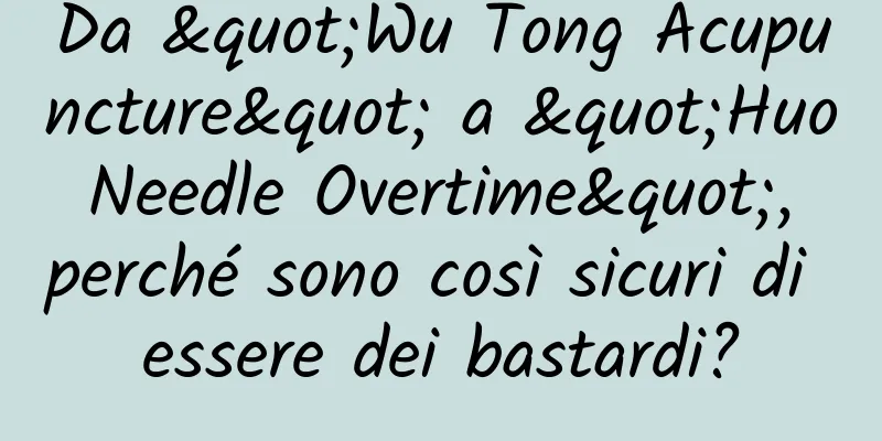 Da "Wu Tong Acupuncture" a "Huo Needle Overtime", perché sono così sicuri di essere dei bastardi?