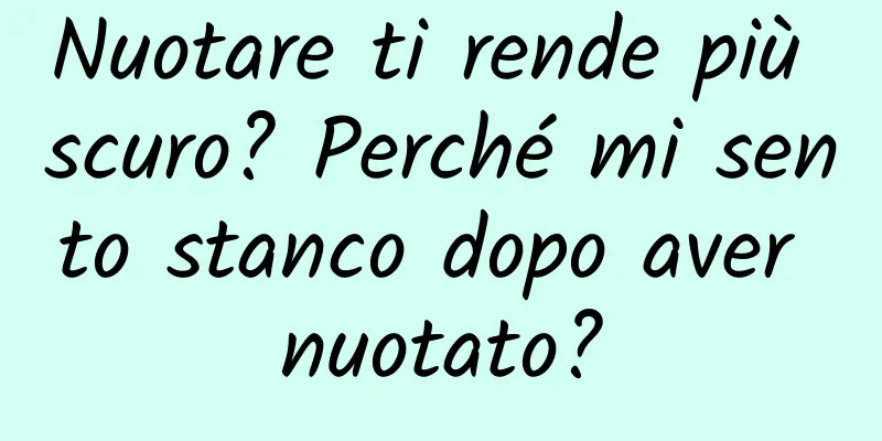 Nuotare ti rende più scuro? Perché mi sento stanco dopo aver nuotato?