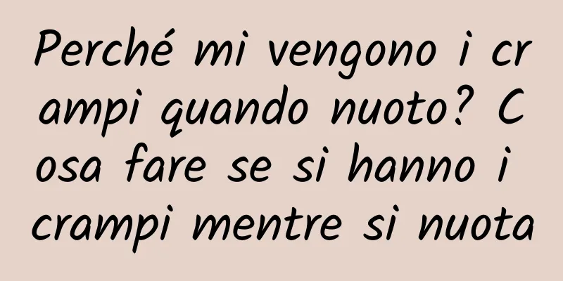 Perché mi vengono i crampi quando nuoto? Cosa fare se si hanno i crampi mentre si nuota