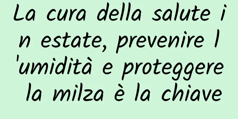 La cura della salute in estate, prevenire l'umidità e proteggere la milza è la chiave
