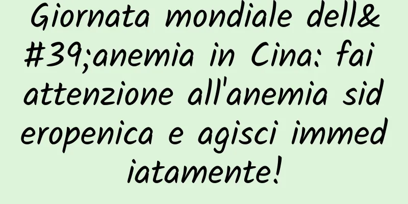 Giornata mondiale dell'anemia in Cina: fai attenzione all'anemia sideropenica e agisci immediatamente!