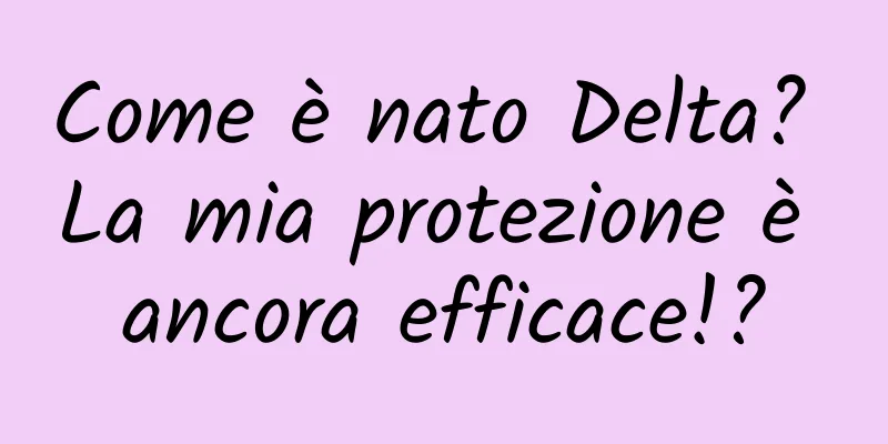 Come è nato Delta? La mia protezione è ancora efficace!?