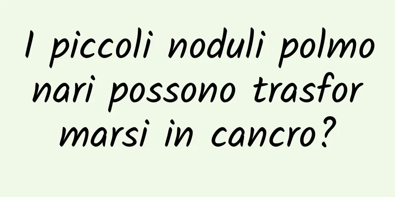 I piccoli noduli polmonari possono trasformarsi in cancro?