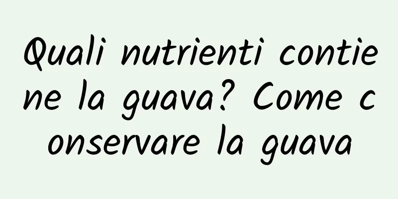 Quali nutrienti contiene la guava? Come conservare la guava