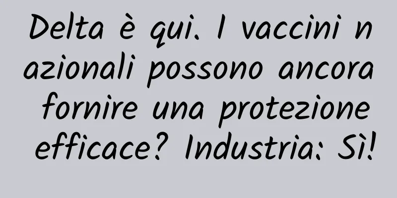 Delta è qui. I vaccini nazionali possono ancora fornire una protezione efficace? Industria: Sì!
