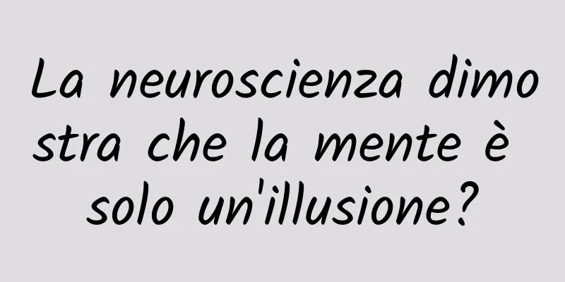 La neuroscienza dimostra che la mente è solo un'illusione?