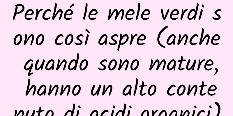 Perché le mele verdi sono così aspre (anche quando sono mature, hanno un alto contenuto di acidi organici)