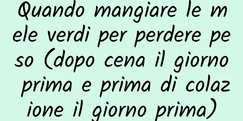 Quando mangiare le mele verdi per perdere peso (dopo cena il giorno prima e prima di colazione il giorno prima)