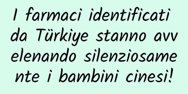 I farmaci identificati da Türkiye stanno avvelenando silenziosamente i bambini cinesi!