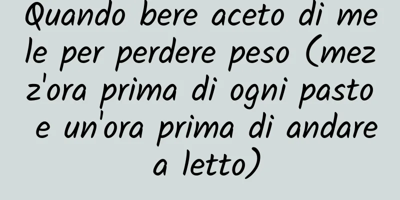 Quando bere aceto di mele per perdere peso (mezz'ora prima di ogni pasto e un'ora prima di andare a letto)