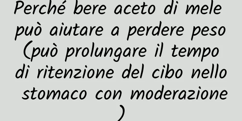Perché bere aceto di mele può aiutare a perdere peso (può prolungare il tempo di ritenzione del cibo nello stomaco con moderazione)