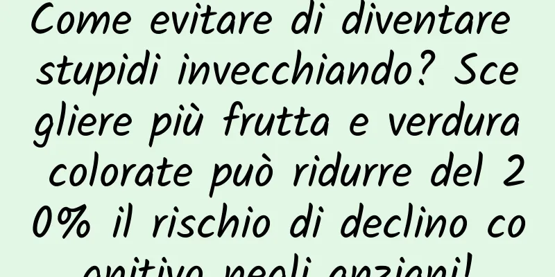 Come evitare di diventare stupidi invecchiando? Scegliere più frutta e verdura colorate può ridurre del 20% il rischio di declino cognitivo negli anziani!