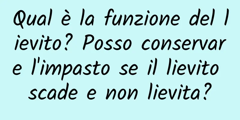 Qual è la funzione del lievito? Posso conservare l'impasto se il lievito scade e non lievita?