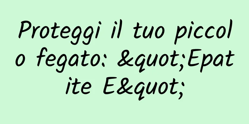 Proteggi il tuo piccolo fegato: "Epatite E"