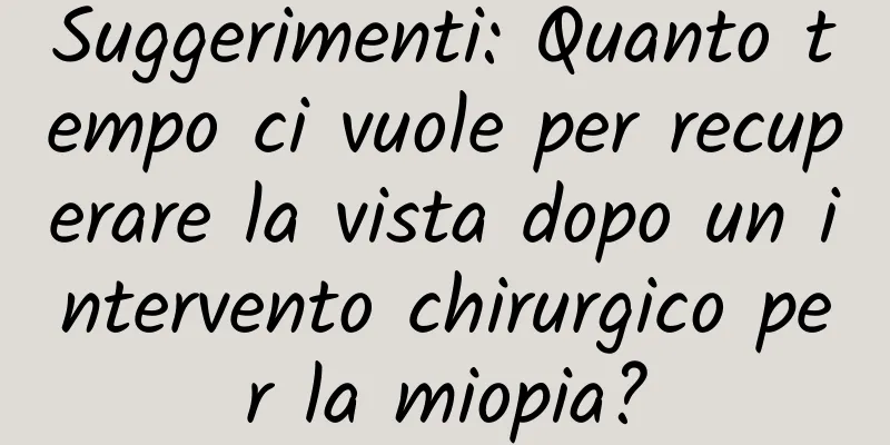 Suggerimenti: Quanto tempo ci vuole per recuperare la vista dopo un intervento chirurgico per la miopia?