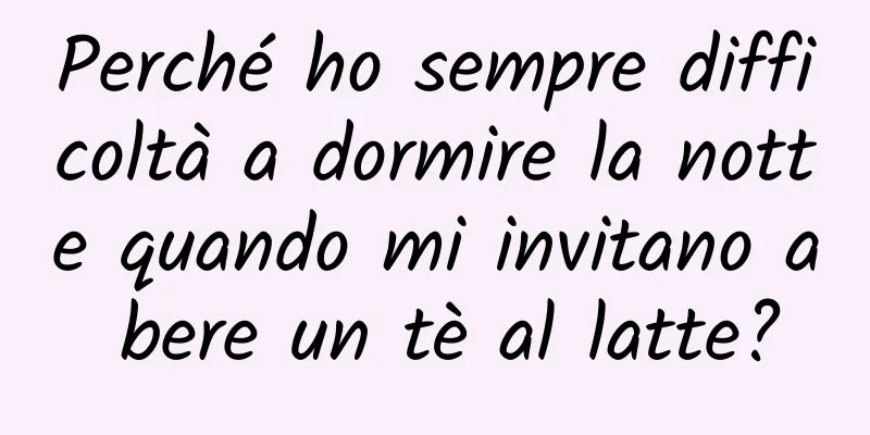Perché ho sempre difficoltà a dormire la notte quando mi invitano a bere un tè al latte?