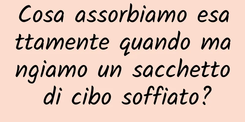 Cosa assorbiamo esattamente quando mangiamo un sacchetto di cibo soffiato?