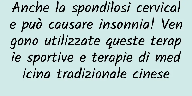 Anche la spondilosi cervicale può causare insonnia! Vengono utilizzate queste terapie sportive e terapie di medicina tradizionale cinese