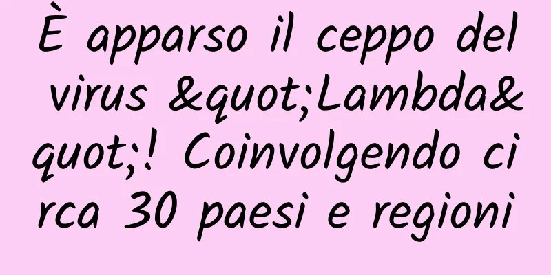 È apparso il ceppo del virus "Lambda"! Coinvolgendo circa 30 paesi e regioni